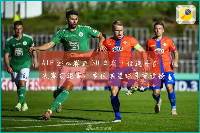 ATP 巡回赛近 30 年有 7 位选手在决赛前退赛，多位明星球员曾遗憾缺席