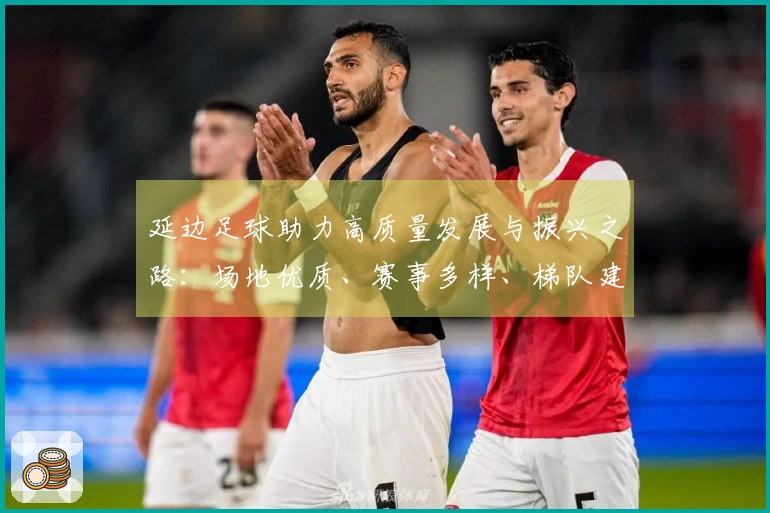 延边足球助力高质量发展与振兴之路：场地优质、赛事多样、梯队建设完善
