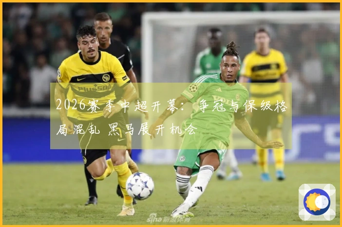 2026赛季中超开幕：争冠与保级格局混乱 黑马展开机会