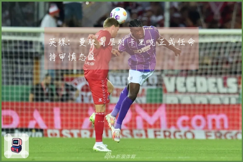 英媒：曼联高层对卡里克正式任命持审慎态度