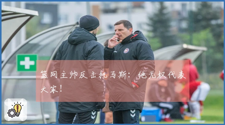 篮网主帅反击托马斯：他无权代表大家！