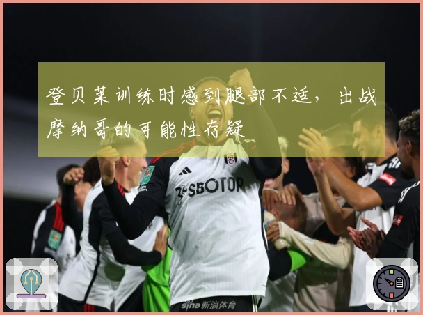 登贝莱训练时感到腿部不适，出战摩纳哥的可能性存疑