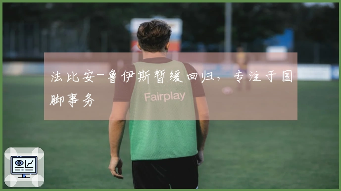 法比安-鲁伊斯暂缓回归，专注于国脚事务