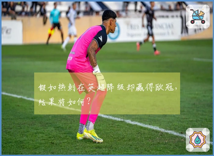 假如热刺在英超降级却赢得欧冠，结果将如何？