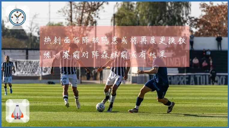 热刺面临降级隐患或将再度更换教练，赛前对阵森林前或有结果