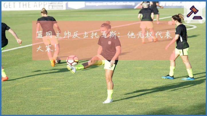 篮网主帅反击托马斯：他无权代表大家！