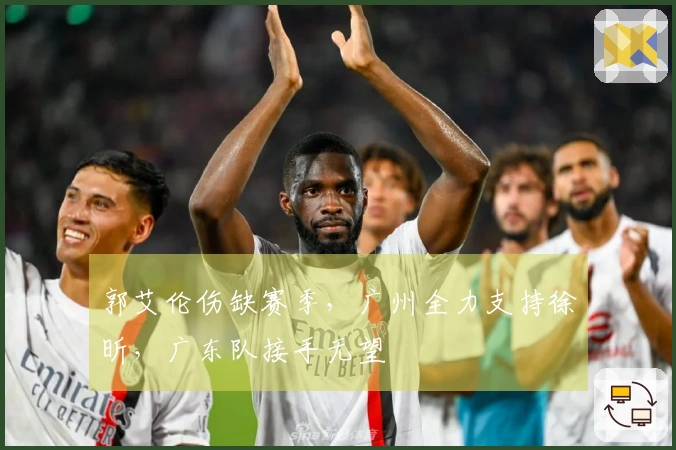 郭艾伦伤缺赛季，广州全力支持徐昕，广东队接手无望
