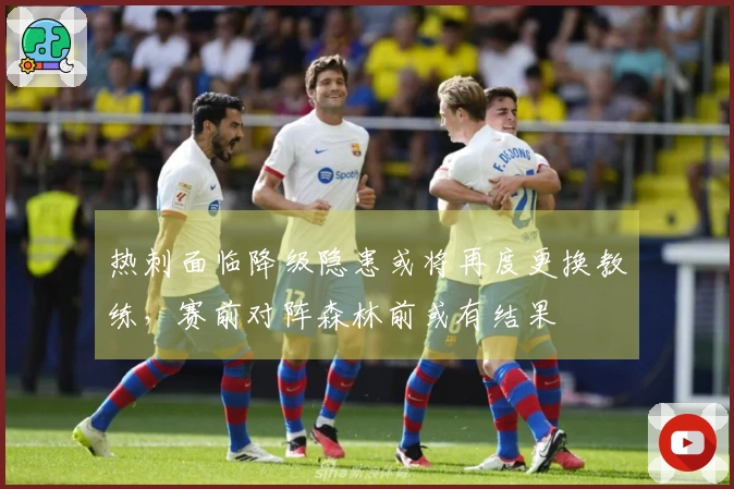 热刺面临降级隐患或将再度更换教练，赛前对阵森林前或有结果