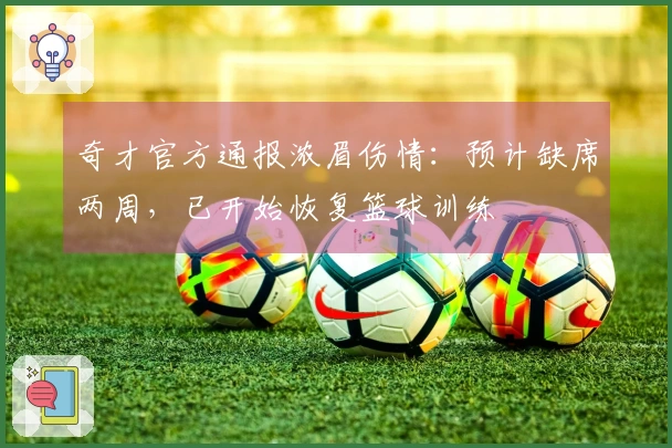 奇才官方通报浓眉伤情：预计缺席两周，已开始恢复篮球训练