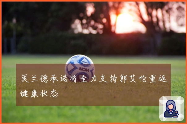 莫兰德承诺将全力支持郭艾伦重返健康状态